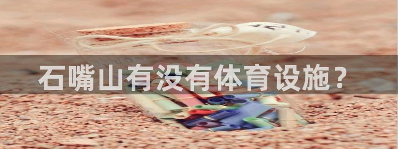 意昂3娱乐下载：石嘴山有没有体育设施？