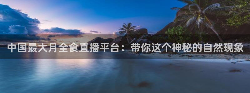 深夜免费噜噜影院：中国最大月全食直播平台：带你这个神秘的自然现象