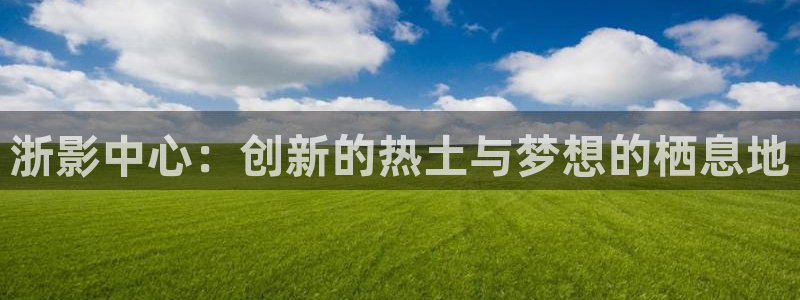 噜噜噜私人影院：浙影中心：创新的热土与梦想的栖息地